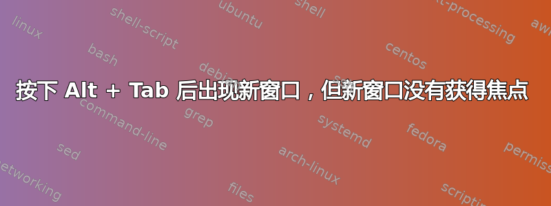 按下 Alt + Tab 后出现新窗口，但新窗口没有获得焦点