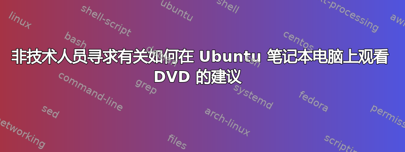 非技术人员寻求有关如何在 Ubuntu 笔记本电脑上观看 DVD 的建议 