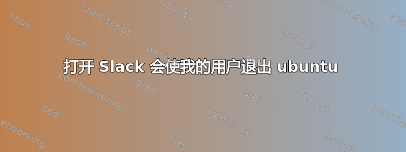 打开 Slack 会使我的用户退出 ubuntu