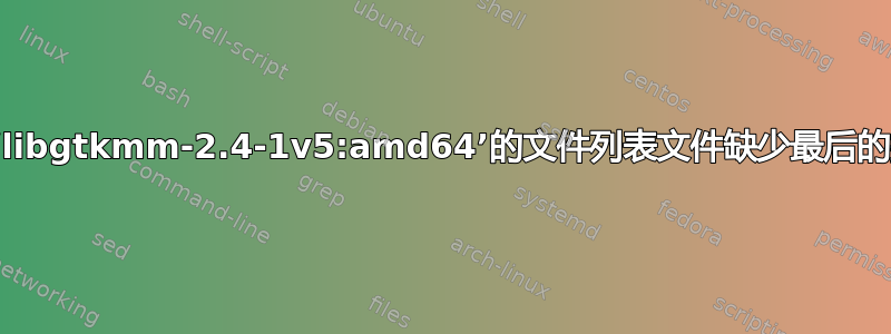 软件包‘libgtkmm-2.4-1v5:amd64’的文件列表文件缺少最后的换行符