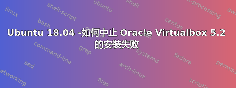 Ubuntu 18.04 -如何中止 Oracle Virtualbox 5.2 的安装失败