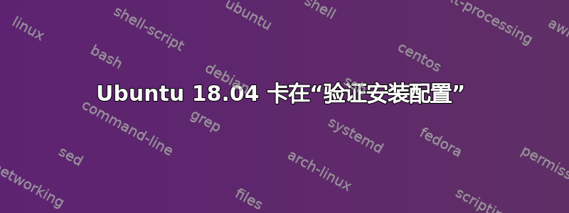 Ubuntu 18.04 卡在“验证安装配置”