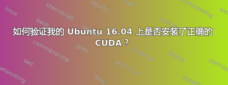 如何验证我的 Ubuntu 16.04 上是否安装了正确的 CUDA？