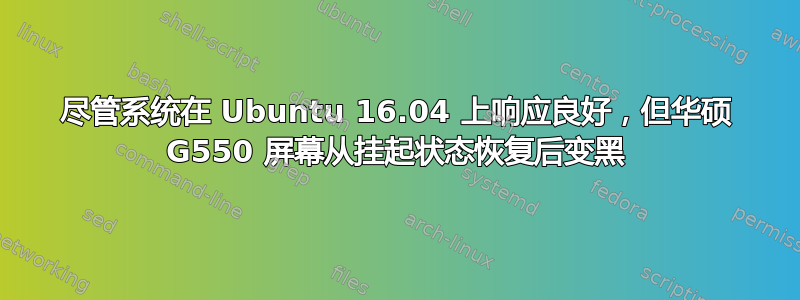 尽管系统在 Ubuntu 16.04 上响应良好，但华硕 G550 屏幕从挂起状态恢复后变黑