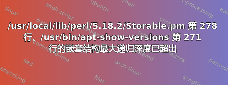 /usr/local/lib/perl/5.18.2/Storable.pm 第 278 行、/usr/bin/apt-show-versions 第 271 行的嵌套结构最大递归深度已超出