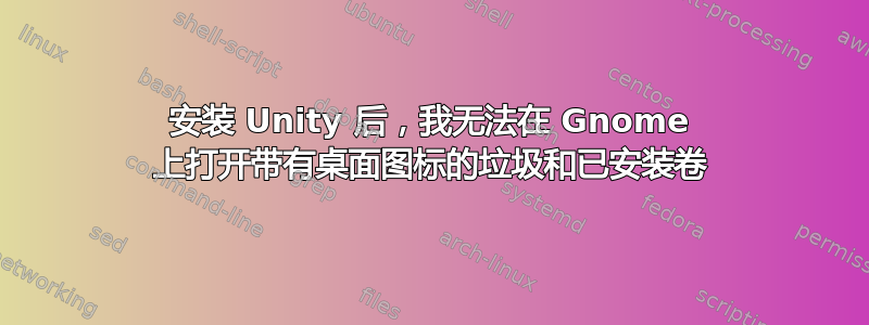 安装 Unity 后，我无法在 Gnome 上打开带有桌面图标的垃圾和已安装卷