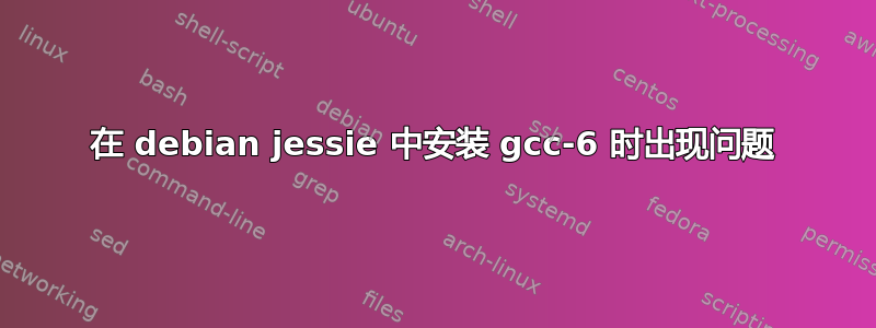 在 debian jessie 中安装 gcc-6 时出现问题