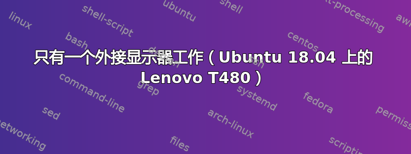 只有一个外接显示器工作（Ubuntu 18.04 上的 Lenovo T480）