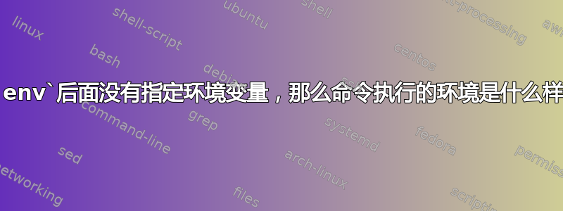 如果`env`后面没有指定环境变量，那么命令执行的环境是什么样的？