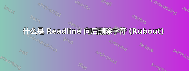 什么是 Readline 向后删除字符 (Rubout)