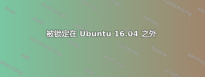 被锁定在 Ubuntu 16.04 之外