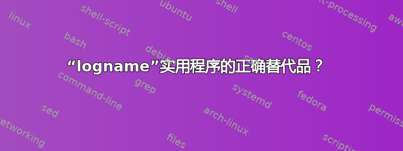 “logname”实用程序的正确替代品？ 