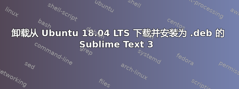 卸载从 Ubuntu 18.04 LTS 下载并安装为 .deb 的 Sublime Text 3 