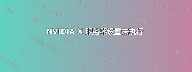 NVIDIA X 服务器设置未执行