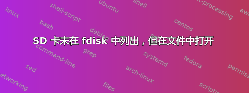 SD 卡未在 fdisk 中列出，但在文件中打开