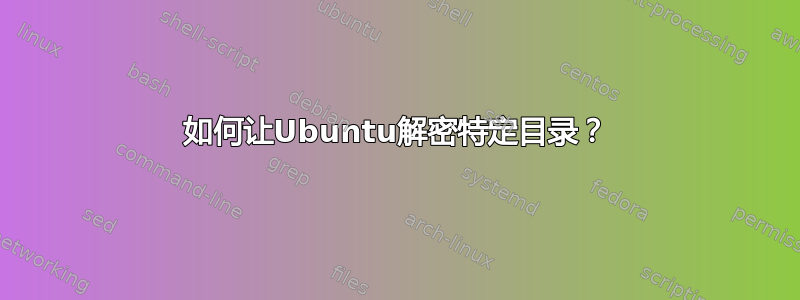 如何让Ubuntu解密特定目录？