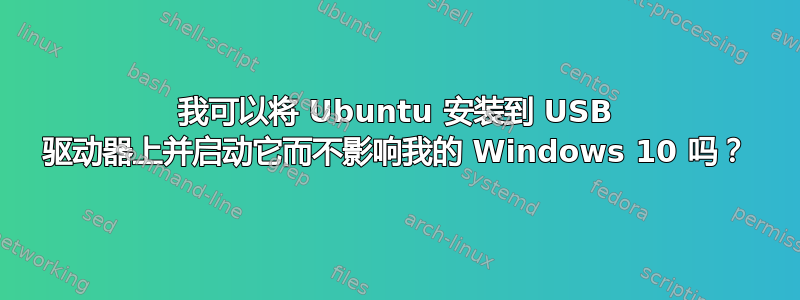 我可以将 Ubuntu 安装到 USB 驱动器上并启动它而不影响我的 Windows 10 吗？