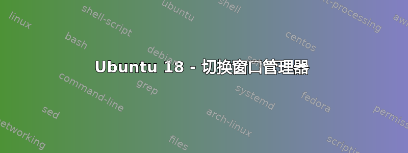 Ubuntu 18 - 切换窗口管理器