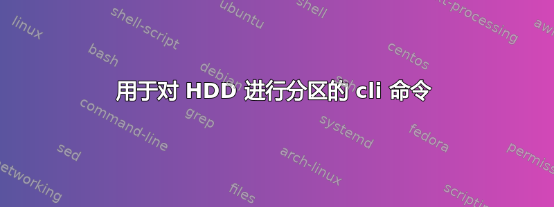 用于对 HDD 进行分区的 cli 命令