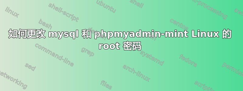 如何更改 mysql 和 phpmyadmin-mint Linux 的 root 密码