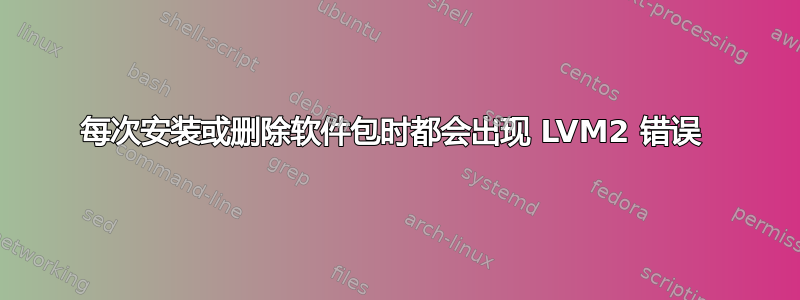 每次安装或删除软件包时都会出现 LVM2 错误 