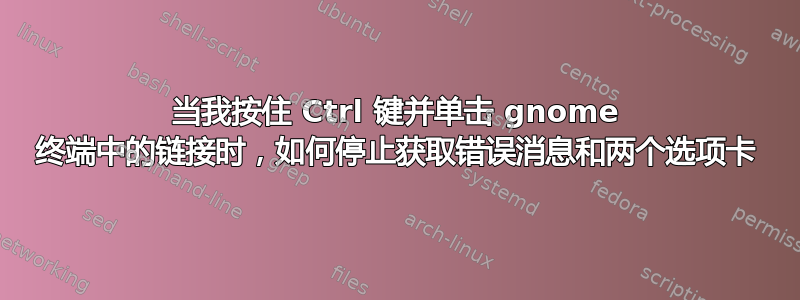 当我按住 Ctrl 键并单击 gnome 终端中的链接时，如何停止获取错误消息和两个选项卡