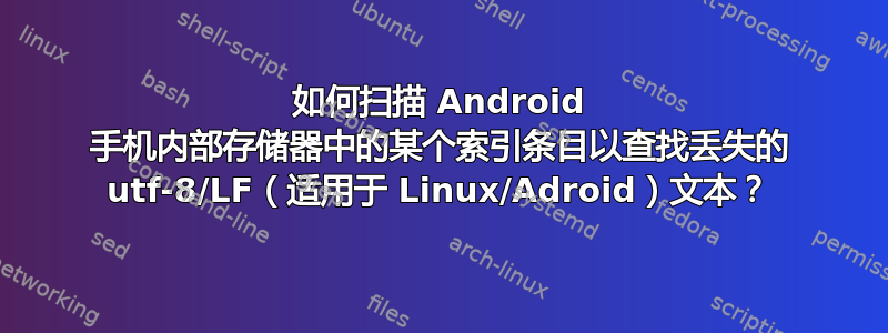 如何扫描 Android 手机内部存储器中的某个索引条目以查找丢失的 utf-8/LF（适用于 Linux/Adroid）文本？