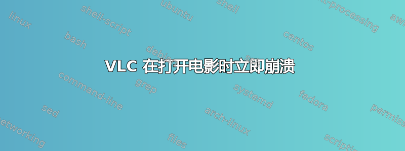 VLC 在打开电影时立即崩溃