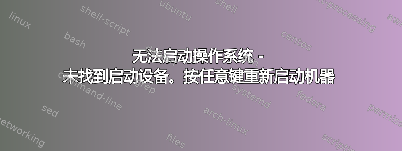 无法启动操作系统 - 未找到启动设备。按任意键重新启动机器