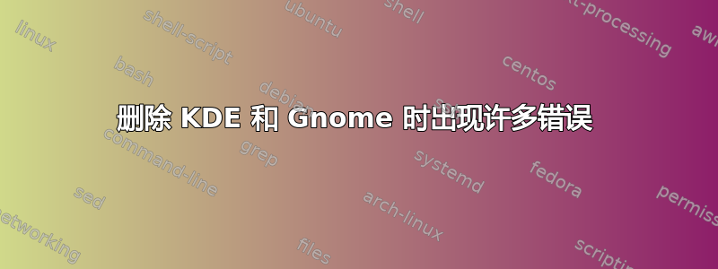 删除 KDE 和 Gnome 时出现许多错误