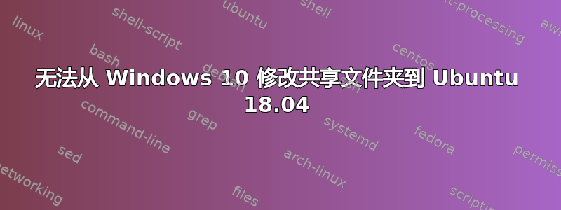 无法从 Windows 10 修改共享文件夹到 Ubuntu 18.04