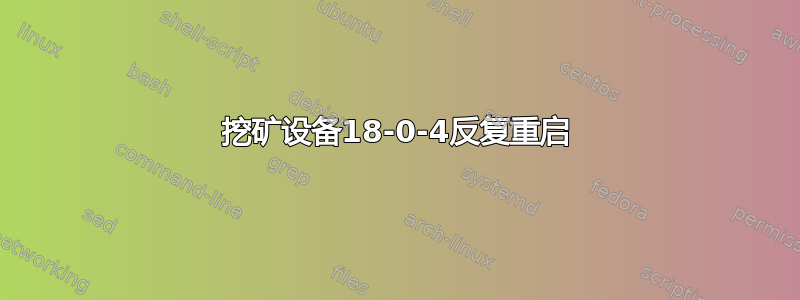 挖矿设备18-0-4反复重启