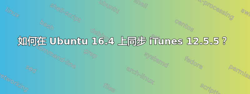 如何在 Ubuntu 16.4 上同步 iTunes 12.5.5？