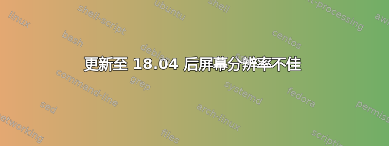 更新至 18.04 后屏幕分辨率不佳