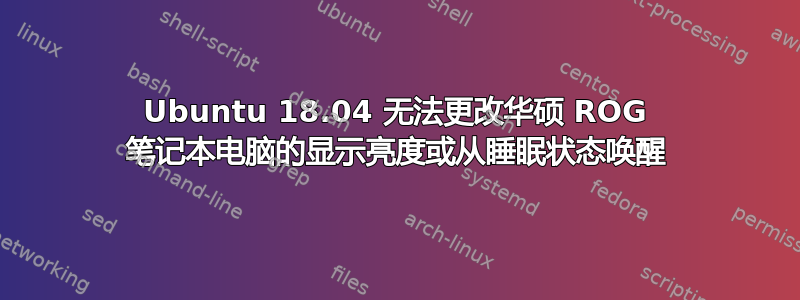 Ubuntu 18.04 无法更改华硕 ROG 笔记本电脑的显示亮度或从睡眠状态唤醒