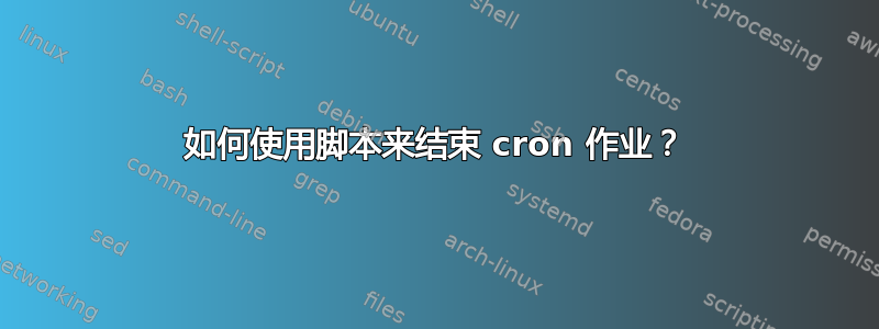 如何使用脚本来结束 cron 作业？