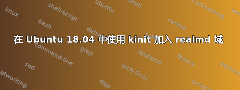 在 Ubuntu 18.04 中使用 kinit 加入 realmd 域