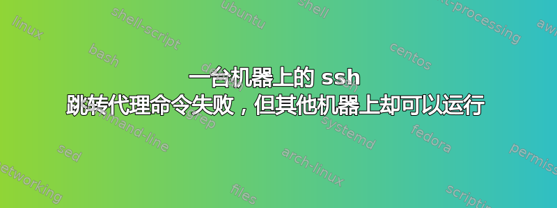 一台机器上的 ssh 跳转代理命令失败，但其他机器上却可以运行