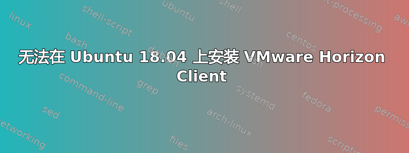 无法在 Ubuntu 18.04 上安装 VMware Horizo​​n Client