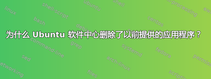 为什么 Ubuntu 软件中心删除了以前提供的应用程序？