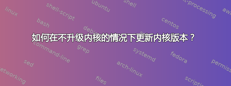 如何在不升级内核的情况下更新内核版本？