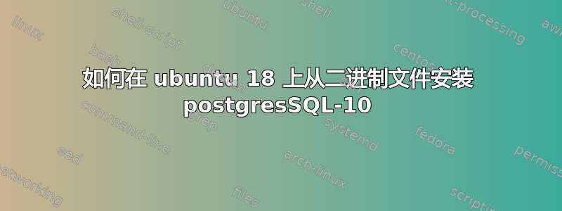 如何在 ubuntu 18 上从二进制文件安装 postgresSQL-10