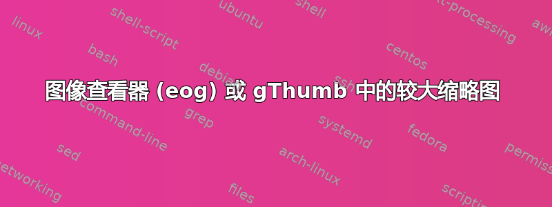 图像查看器 (eog) 或 gThumb 中的较大缩略图