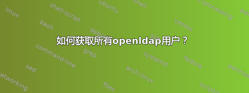 如何获取所有openldap用户？