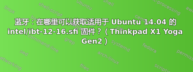 蓝牙：在哪里可以获取适用于 Ubuntu 14.04 的 intel/ibt-12-16.sfi 固件？（Thinkpad X1 Yoga Gen2）