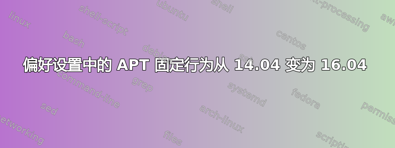 偏好设置中的 APT 固定行为从 14.04 变为 16.04