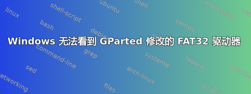 Windows 无法看到 GParted 修改的 FAT32 驱动器