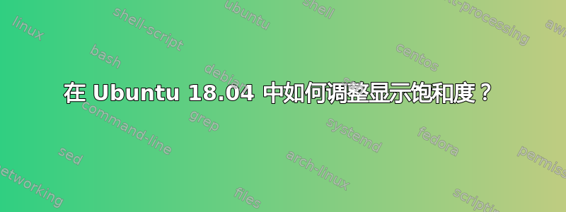 在 Ubuntu 18.04 中如何调整显示饱和度？