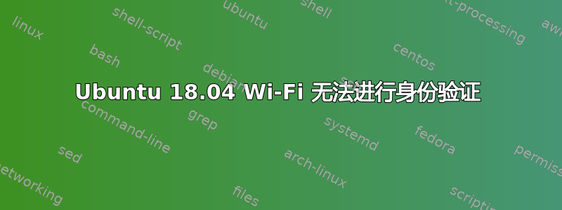 Ubuntu 18.04 Wi-Fi 无法进行身份验证