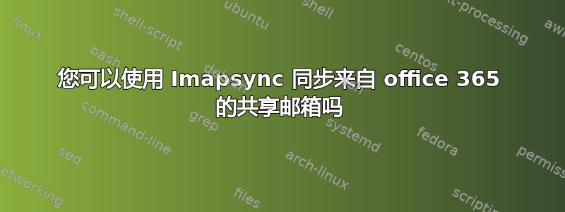 您可以使用 Imapsync 同步来自 office 365 的共享邮箱吗